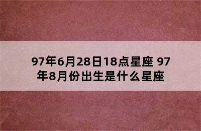 97年6月28日18点星座 97年8月份出生是什么星座